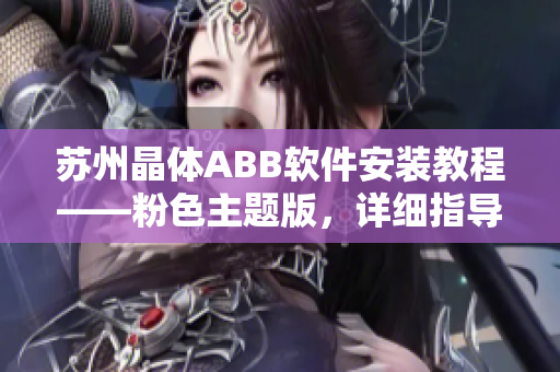 蘇州晶體ABB軟件安裝教程——粉色主題版，詳細(xì)指導(dǎo)，操作簡(jiǎn)單易懂