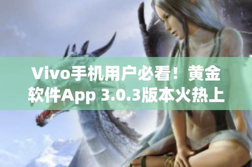 Vivo手機(jī)用戶必看！黃金軟件App 3.0.3版本火熱上線，立即下載體驗(yàn)！