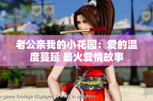 老公親我的小花園：愛的溫度蔓延 最火愛情故事