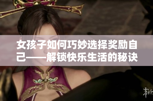 女孩子如何巧妙選擇獎勵自己——解鎖快樂生活的秘訣