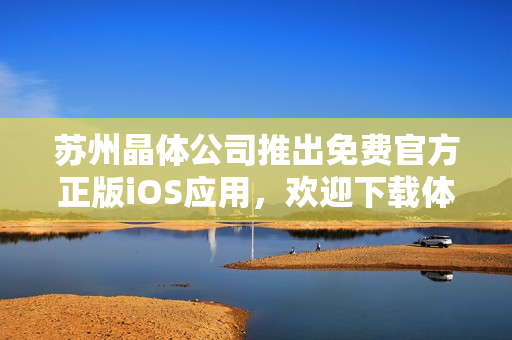 蘇州晶體公司推出免費(fèi)官方正版iOS應(yīng)用，歡迎下載體驗(yàn)