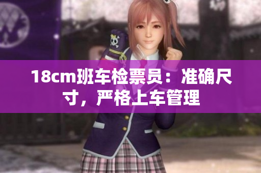 18cm班車檢票員：準(zhǔn)確尺寸，嚴(yán)格上車管理