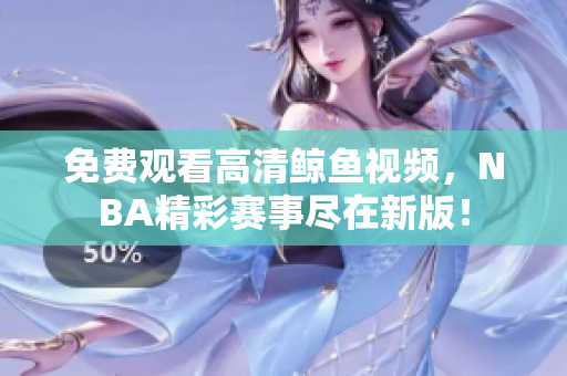免費(fèi)觀看高清鯨魚視頻，NBA精彩賽事盡在新版！
