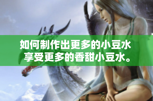 如何制作出更多的小豆水 享受更多的香甜小豆水。