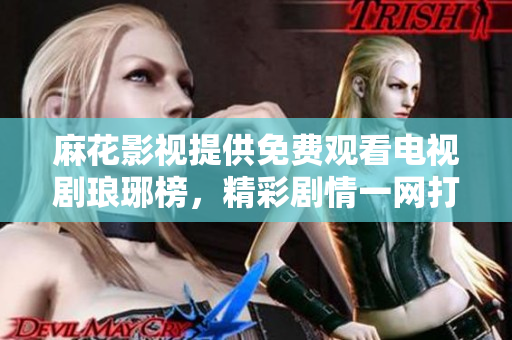 麻花影視提供免費(fèi)觀看電視劇瑯琊榜，精彩劇情一網(wǎng)打盡