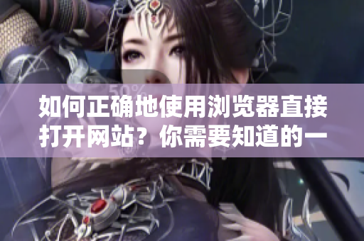 如何正確地使用瀏覽器直接打開網(wǎng)站？你需要知道的一些重要提示