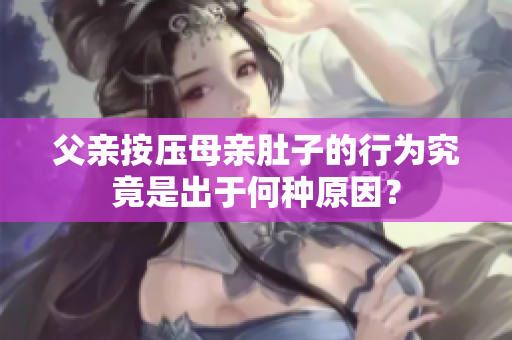 父親按壓母親肚子的行為究竟是出于何種原因？