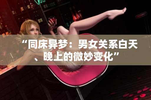 “同床異夢：男女關(guān)系白天、晚上的微妙變化”
