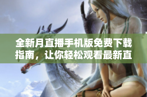 全新月直播手機版免費下載指南，讓你輕松觀看最新直播內(nèi)容