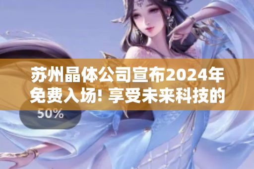 蘇州晶體公司宣布2024年免費(fèi)入場! 享受未來科技的奇妙體驗(yàn)！
