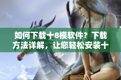 如何下載十8模軟件？下載方法詳解，讓您輕松安裝十8模軟件