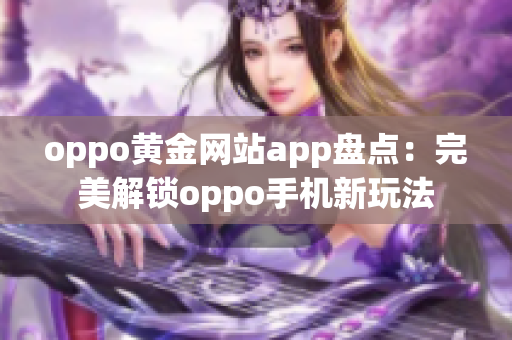 oppo黃金網(wǎng)站app盤點：完美解鎖oppo手機新玩法