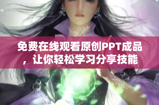 免費(fèi)在線觀看原創(chuàng)PPT成品，讓你輕松學(xué)習(xí)分享技能