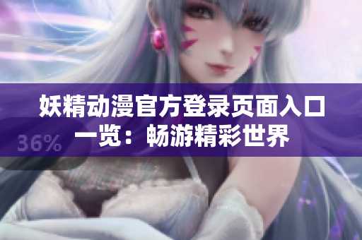 妖精動(dòng)漫官方登錄頁(yè)面入口一覽：暢游精彩世界