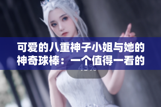 可愛的八重神子小姐與她的神奇球棒：一個值得一看的故事