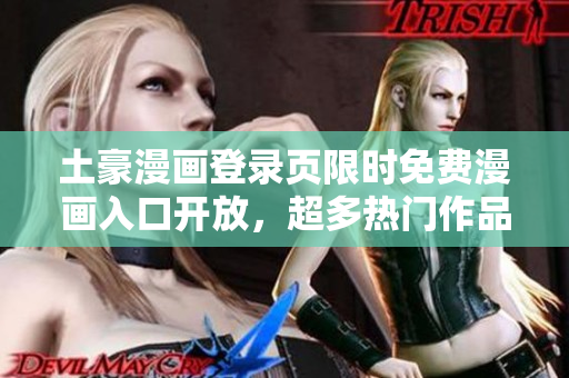 土豪漫畫登錄頁(yè)限時(shí)免費(fèi)漫畫入口開放，超多熱門作品隨意看～