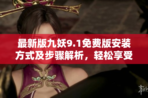 最新版九妖9.1免費版安裝方式及步驟解析，輕松享受游戲樂趣