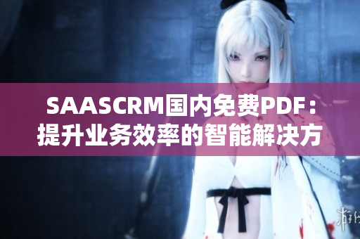 SAASCRM國內(nèi)免費PDF：提升業(yè)務(wù)效率的智能解決方案