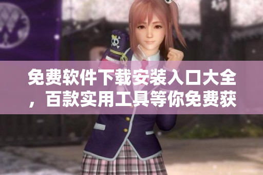 免費(fèi)軟件下載安裝入口大全，百款實(shí)用工具等你免費(fèi)獲取!