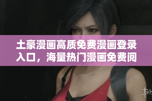 土豪漫畫高質(zhì)免費(fèi)漫畫登錄入口，海量熱門漫畫免費(fèi)閱讀