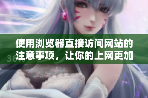 使用瀏覽器直接訪問網(wǎng)站的注意事項，讓你的上網(wǎng)更加便捷和安全