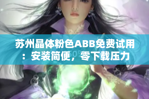 蘇州晶體粉色ABB免費試用：安裝簡便，零下載壓力
