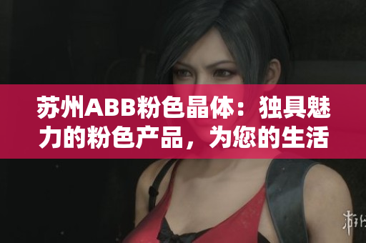 蘇州ABB粉色晶體：獨(dú)具魅力的粉色產(chǎn)品，為您的生活增添一抹色彩