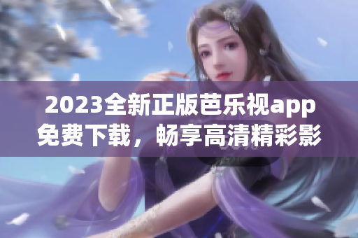 2023全新正版芭樂視app免費下載，暢享高清精彩影視資源