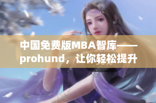 中國(guó)免費(fèi)版MBA智庫(kù)——prohund，讓你輕松提升商業(yè)技能