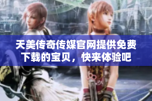 天美傳奇?zhèn)髅焦倬W(wǎng)提供免費下載的寶貝，快來體驗吧