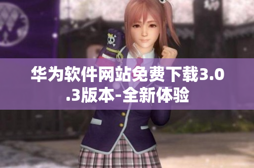 華為軟件網(wǎng)站免費下載3.0.3版本-全新體驗