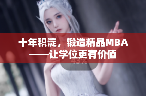 十年積淀，鍛造精品MBA——讓學(xué)位更有價值