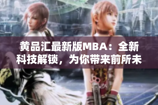 黃品匯最新版MBA：全新科技解鎖，為你帶來前所未有的體驗