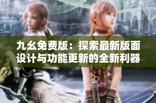 九幺免費(fèi)版：探索最新版面設(shè)計(jì)與功能更新的全新利器
