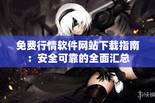 免費行情軟件網站下載指南：安全可靠的全面匯總