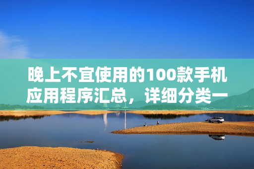 晚上不宜使用的100款手機應用程序匯總，詳細分類一覽