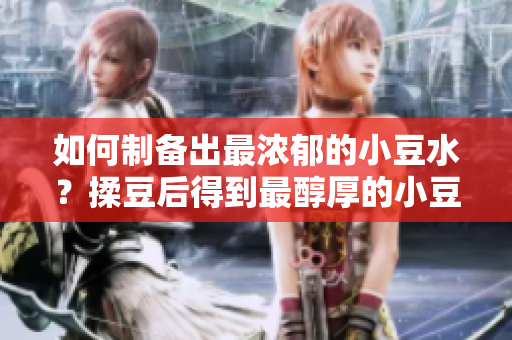 如何制備出最濃郁的小豆水？揉豆后得到最醇厚的小豆水制作方法