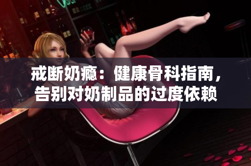 戒斷奶癮：健康骨科指南，告別對奶制品的過度依賴
