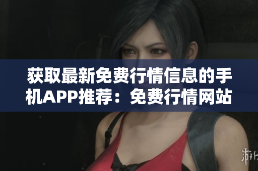 獲取最新免費(fèi)行情信息的手機(jī)APP推薦：免費(fèi)行情網(wǎng)站APP一網(wǎng)打盡