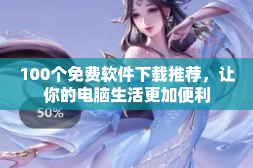 100個免費(fèi)軟件下載推薦，讓你的電腦生活更加便利