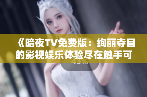 《暗夜TV免費(fèi)版：絢麗奪目的影視娛樂(lè)體驗(yàn)盡在觸手可及》