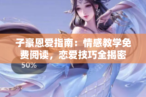 子豪恩愛指南：情感教學(xué)免費(fèi)閱讀，戀愛技巧全揭密