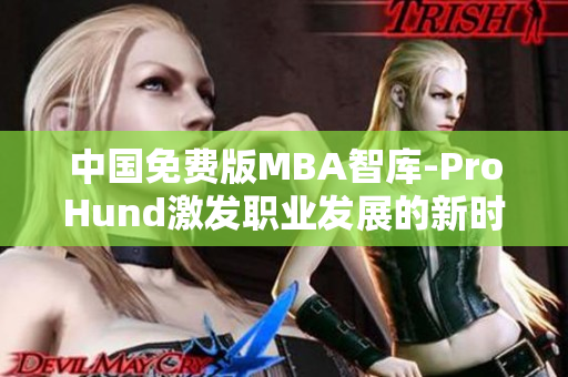 中國(guó)免費(fèi)版MBA智庫(kù)-ProHund激發(fā)職業(yè)發(fā)展的新時(shí)代