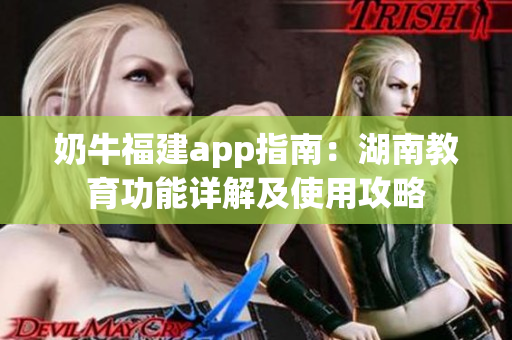 奶牛福建app指南：湖南教育功能詳解及使用攻略