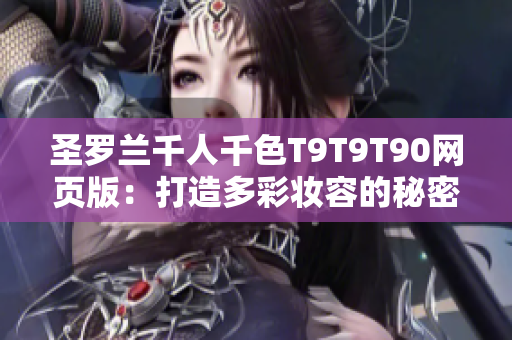圣羅蘭千人千色T9T9T90網頁版：打造多彩妝容的秘密揭秘