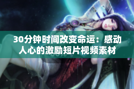 30分鐘時間改變命運：感動人心的激勵短片視頻素材