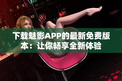 下載魅影APP的最新免費版本：讓你暢享全新體驗