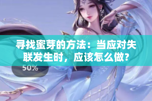 尋找蜜芽的方法：當(dāng)應(yīng)對(duì)失聯(lián)發(fā)生時(shí)，應(yīng)該怎么做？
