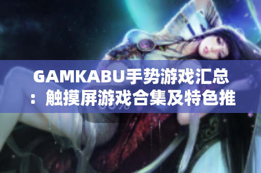GAMKABU手勢(shì)游戲匯總：觸摸屏游戲合集及特色推薦