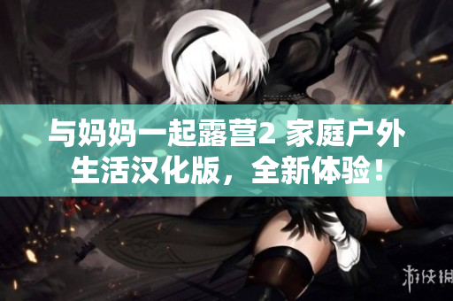 與媽媽一起露營2 家庭戶外生活漢化版，全新體驗(yàn)！